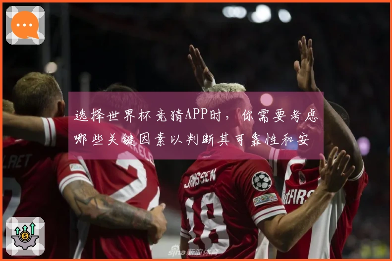 选择世界杯竞猜APP时，你需要考虑哪些关键因素以判断其可靠性和安全性？