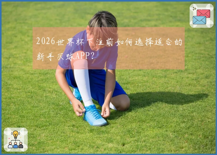 2026世界杯下注前如何选择适合的新手买球APP？