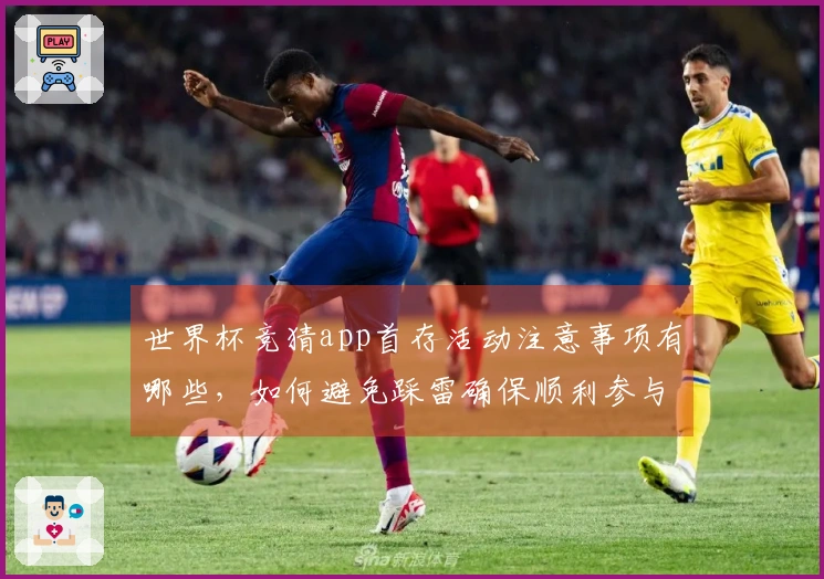 世界杯竞猜app首存活动注意事项有哪些，如何避免踩雷确保顺利参与