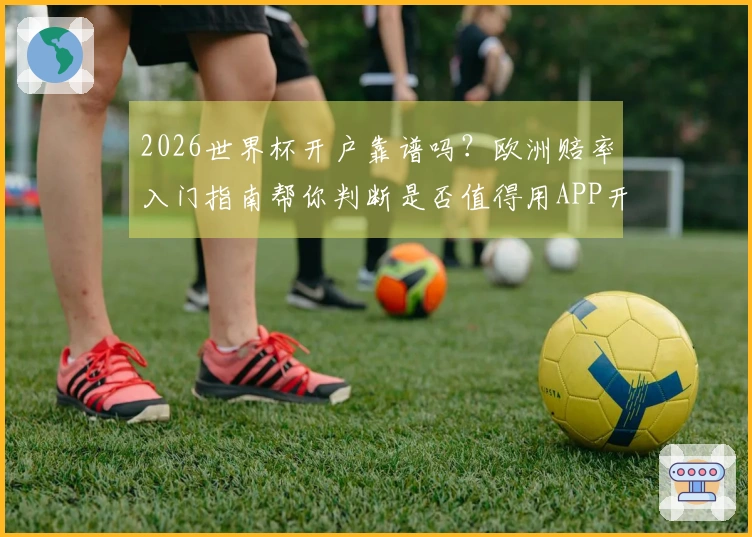 2026世界杯开户靠谱吗？欧洲赔率入门指南帮你判断是否值得用APP开户