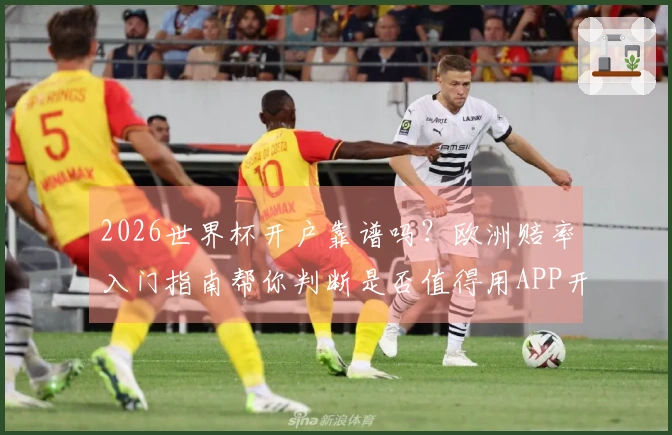 2026世界杯开户靠谱吗？欧洲赔率入门指南帮你判断是否值得用APP开户