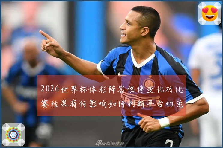 2026世界杯体彩阵容伤停变化对比赛结果有何影响如何判断平台的竞猜安全性