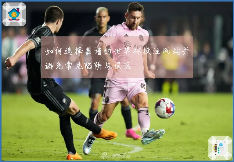 如何选择靠谱的世界杯投注网站并避免常见陷阱与误区